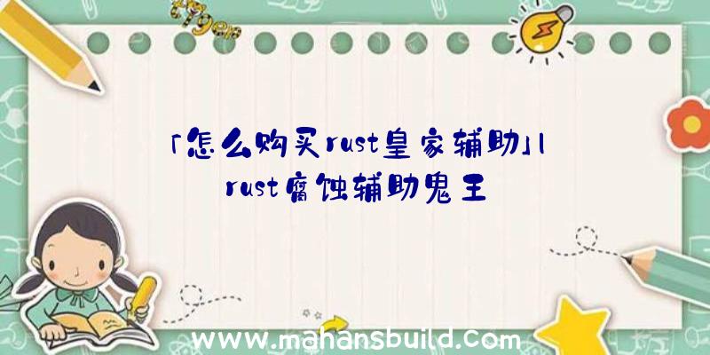 「怎么购买rust皇家辅助」|rust腐蚀辅助鬼王